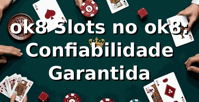 ok8 Slots no ok8: Confiabilidade Garantida
